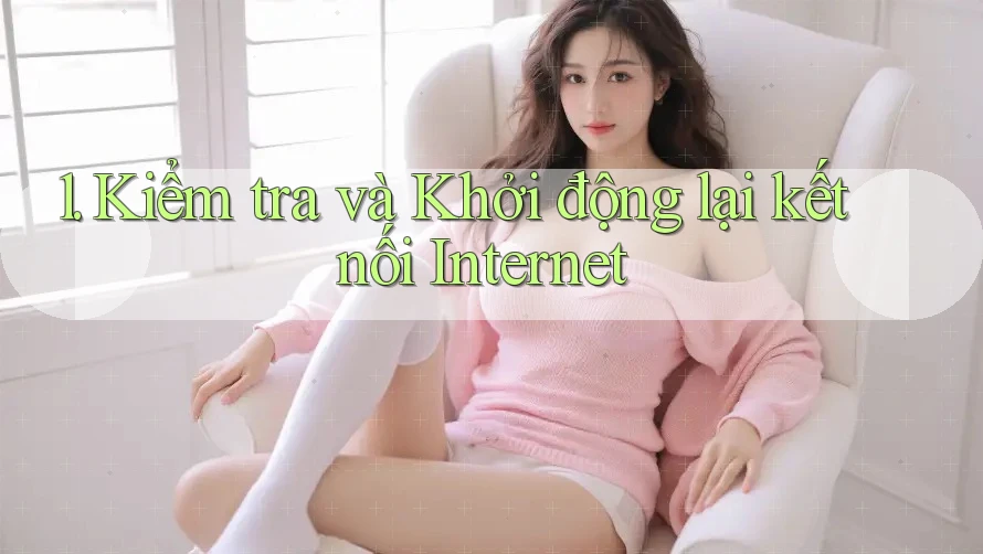1. Kiểm tra và Khởi động lại kết nối Internet 1. Kiểm tra và Khởi động lại kết nối Internet
