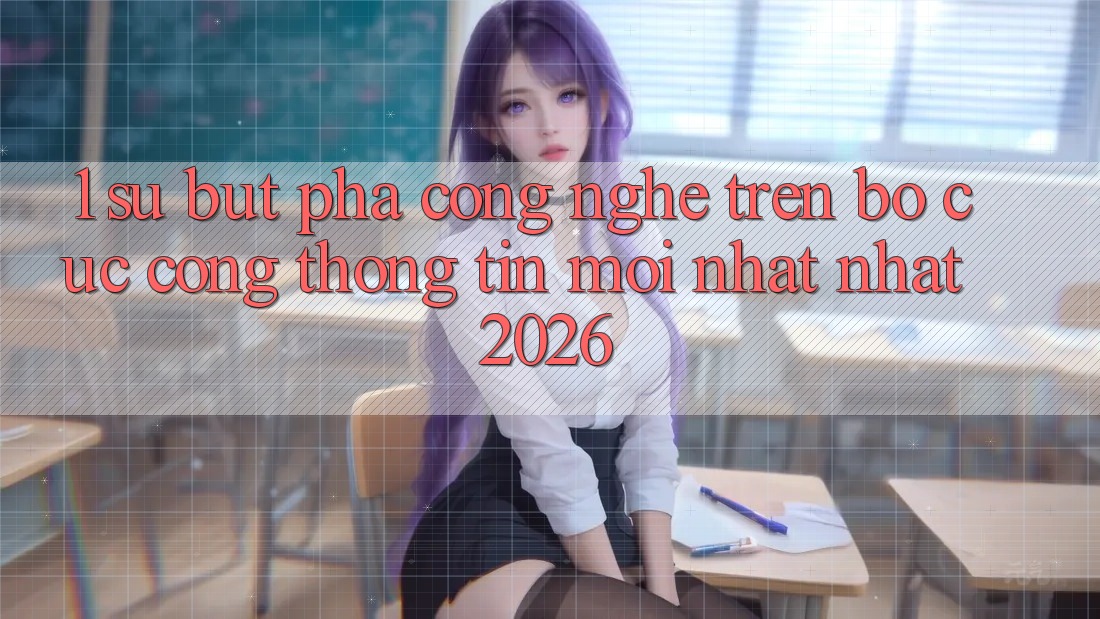 1. Sự Bứt Phá Công Nghệ Trên Bố cục Cổng thông tin Mới nhất Nhất 2026 1. Sự Bứt Phá Công Nghệ Trên Bố cục Cổng thông tin Mới nhất Nhất 2026