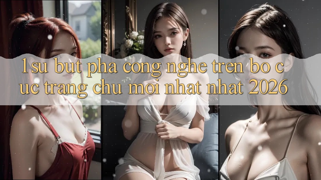 1. Sự Bứt Phá Công Nghệ Trên Bố cục Trang chủ Mới nhất nhất 2026 1. Sự Bứt Phá Công Nghệ Trên Bố cục Trang chủ Mới nhất nhất 2026