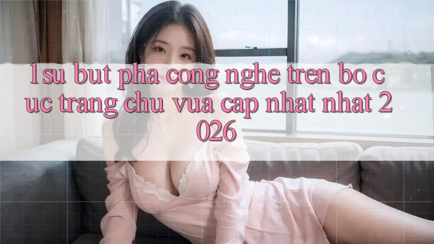 1. Sự Bứt Phá Công Nghệ Trên Bố cục Trang chủ Vừa cập nhật Nhất 2026 1. Sự Bứt Phá Công Nghệ Trên Bố cục Trang chủ Vừa cập nhật Nhất 2026