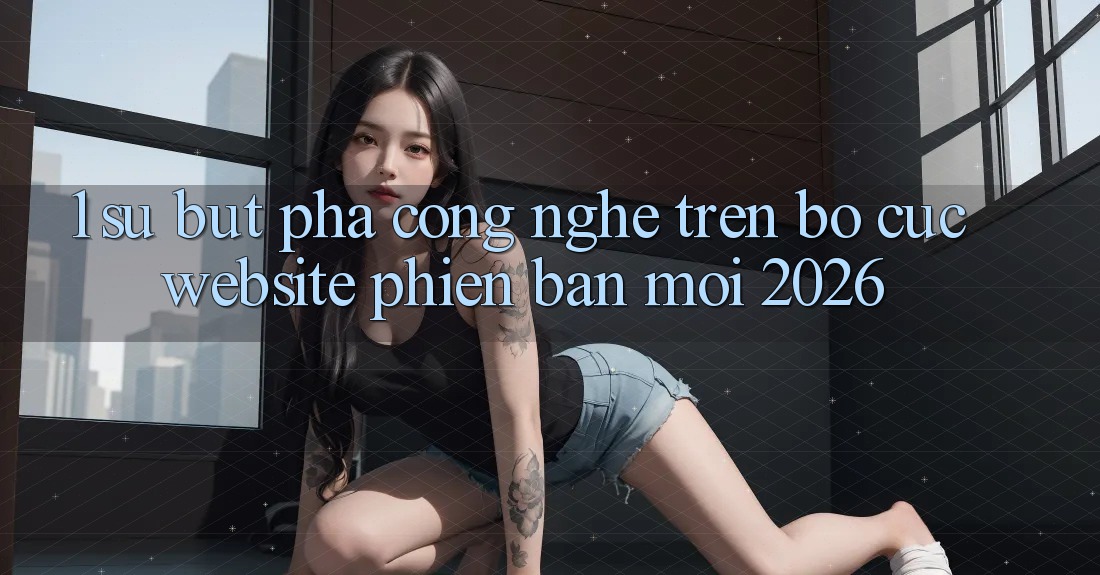 1. Sự Bứt Phá Công Nghệ Trên Bố cục Website Phiên bản mới 2026