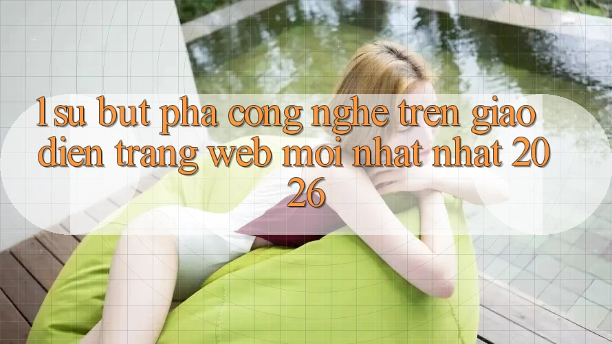 1. Sự Bứt Phá Công Nghệ Trên Giao diện Trang web Mới nhất Nhất 2026