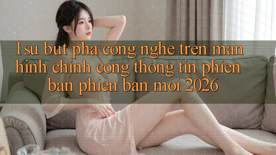 1. Sự Bứt Phá Công Nghệ Trên Màn hình chính Cổng thông tin Phiên bản phiên bản mới 2026 1. Sự Bứt Phá Công Nghệ Trên Màn hình chính Cổng thông tin Phiên bản phiên bản mới 2026