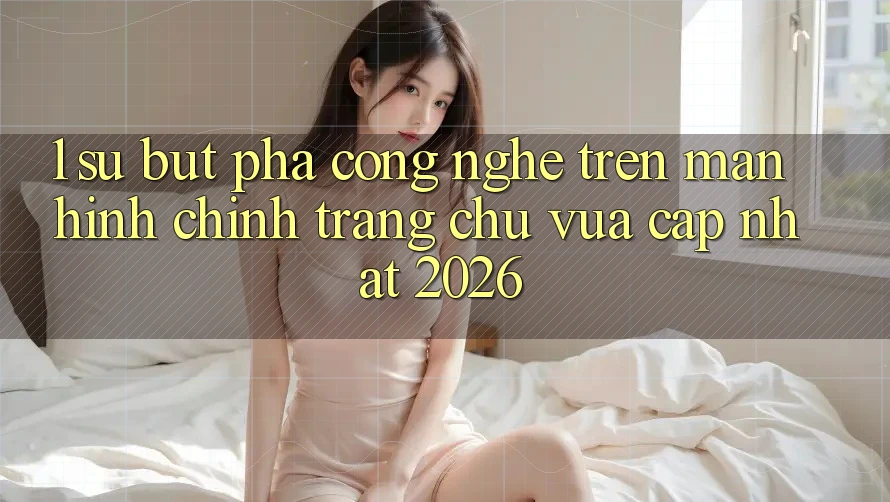 1. Sự Bứt Phá Công Nghệ Trên Màn hình chính Trang chủ Vừa cập nhật 2026 1. Sự Bứt Phá Công Nghệ Trên Màn hình chính Trang chủ Vừa cập nhật 2026