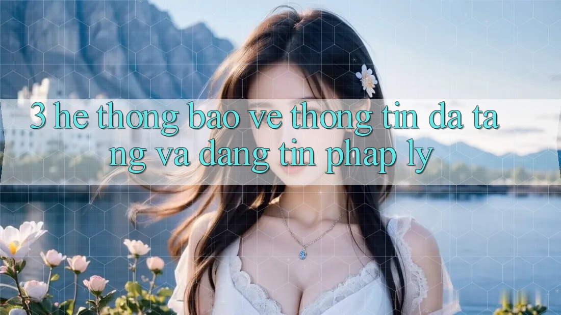 3. Hệ Thống Bảo vệ thông tin Đa Tầng Và Đáng tin Pháp Lý