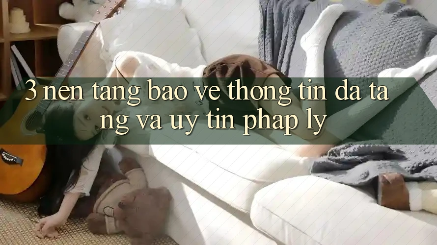 3. Nền tảng Bảo vệ thông tin Đa Tầng Và Uy tín Pháp Lý