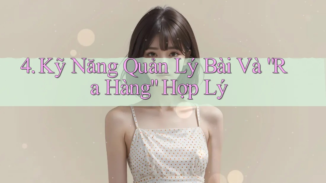 4. Kỹ Năng Quản Lý Bài Và “Ra Hàng” Hợp Lý
