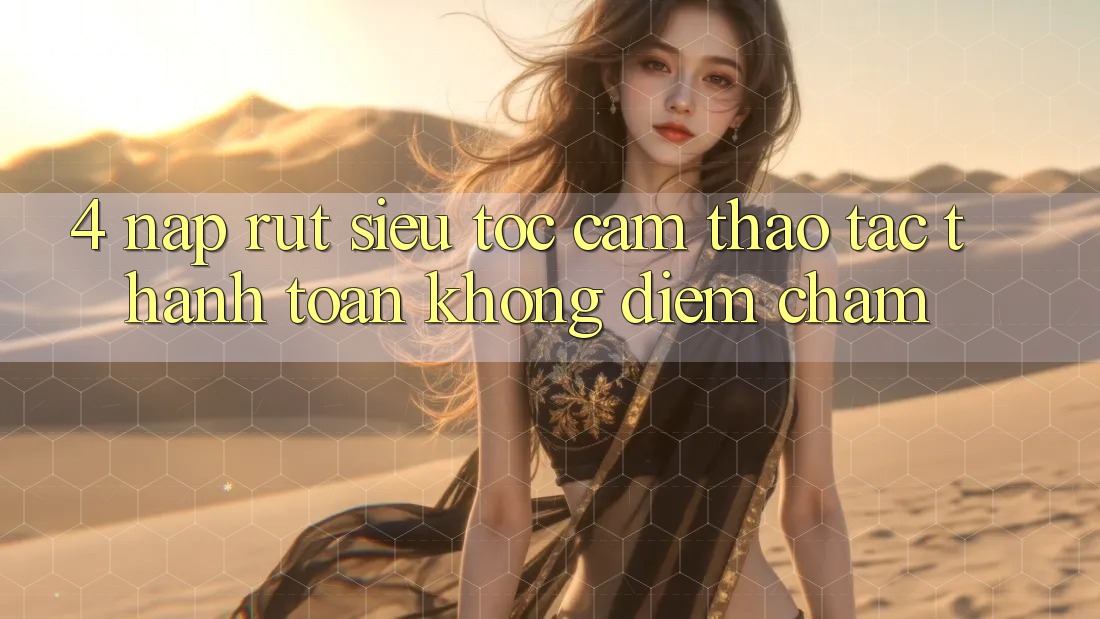 4. Nạp Rút Siêu Tốc - Cảm thao tác Thanh toán Không Điểm Chạm 4. Nạp Rút Siêu Tốc - Cảm thao tác Thanh toán Không Điểm Chạm
