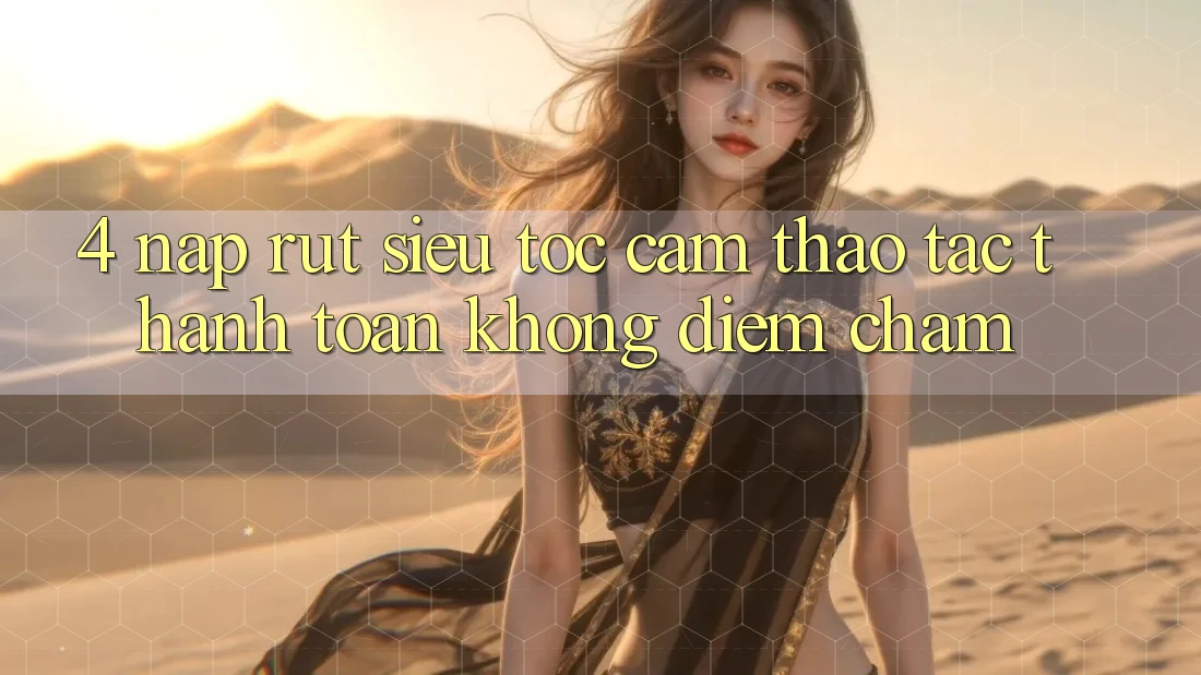 4. Nạp Rút Siêu Tốc - Cảm thao tác Thanh toán Không Điểm Chạm 4. Nạp Rút Siêu Tốc - Cảm thao tác Thanh toán Không Điểm Chạm