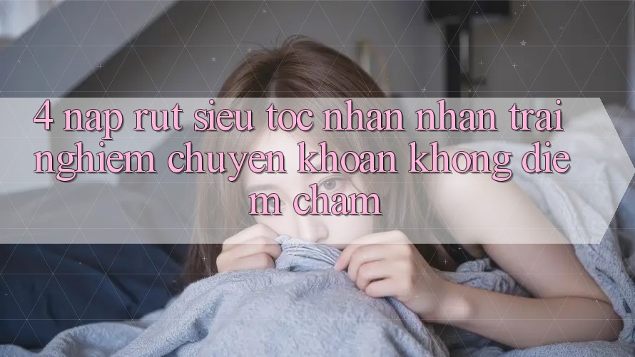 4. Nạp Rút Siêu Tốc - Nhận nhận trải nghiệm Chuyển khoản Không Điểm Chạm 4. Nạp Rút Siêu Tốc - Nhận nhận trải nghiệm Chuyển khoản Không Điểm Chạm