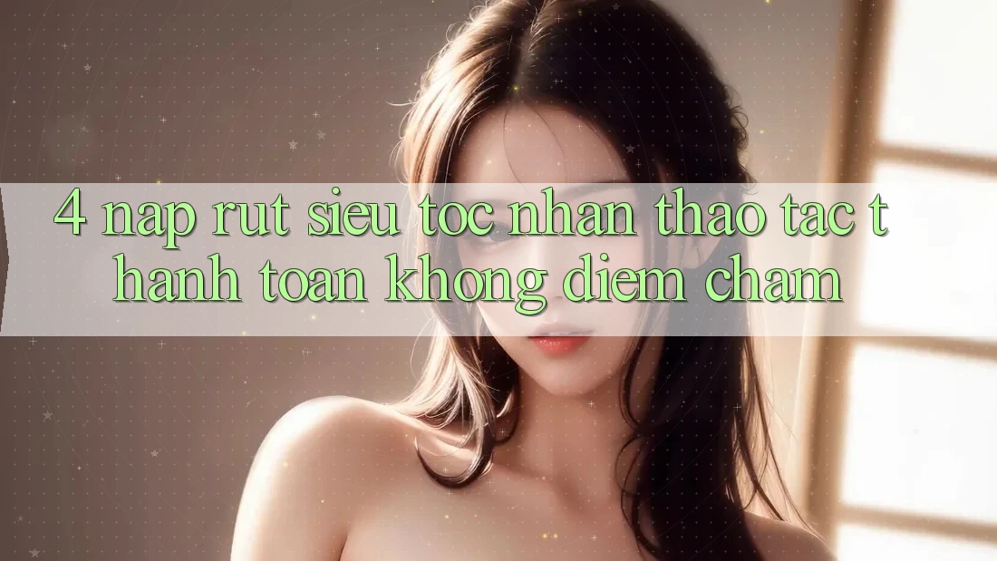 4. Nạp Rút Siêu Tốc - Nhận thao tác Thanh toán Không Điểm Chạm