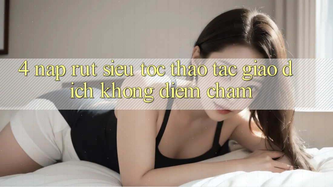 4. Nạp Rút Siêu Tốc - Thao tác Giao Dịch Không Điểm Chạm