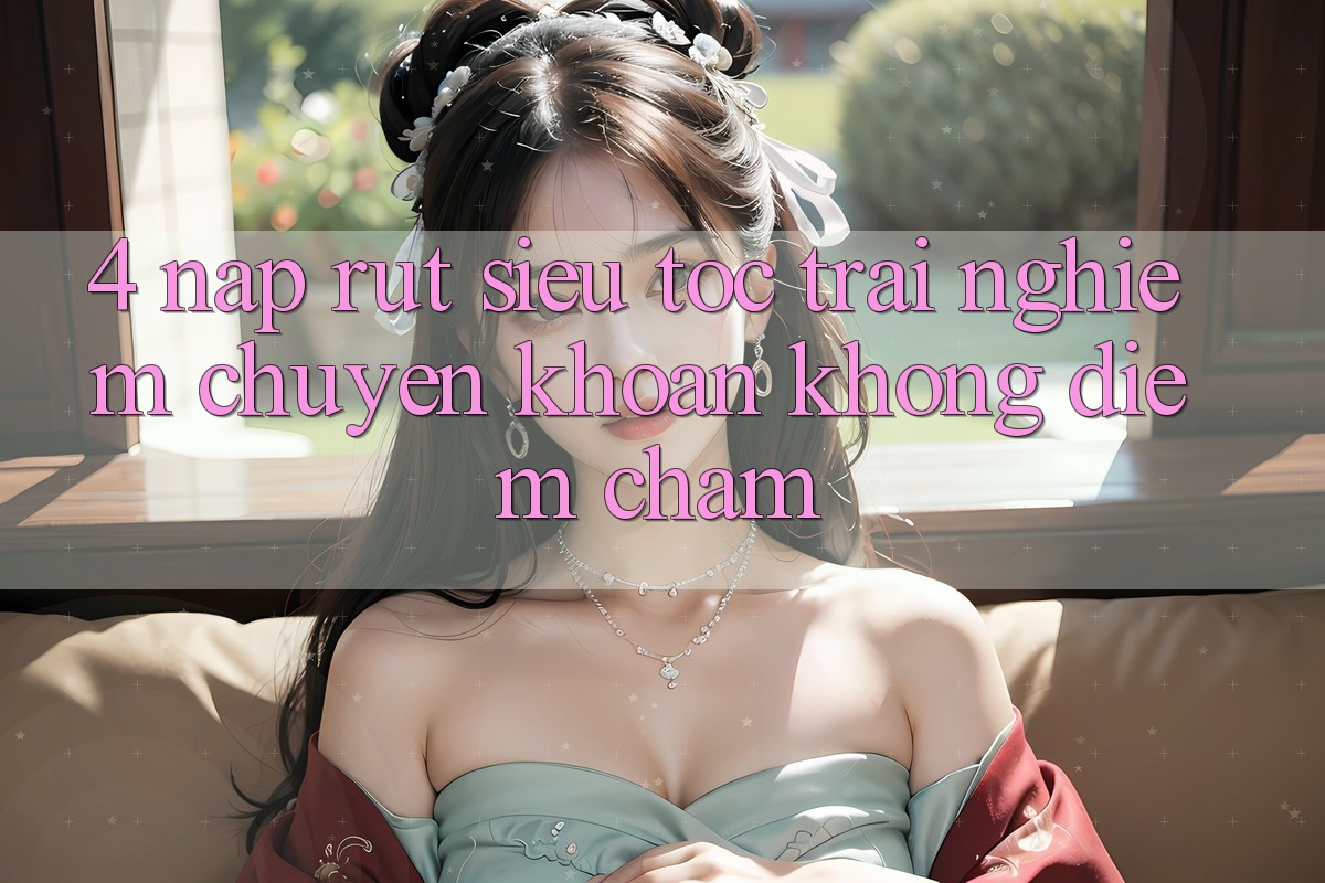 4. Nạp Rút Siêu Tốc - Trải Nghiệm Chuyển khoản Không Điểm Chạm