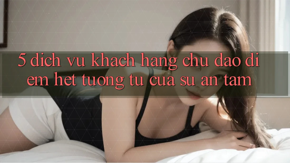 5. Dịch Vụ Khách Hàng Chu Đáo - Điểm Hệt tương tự Của Sự An Tâm 5. Dịch Vụ Khách Hàng Chu Đáo - Điểm Hệt tương tự Của Sự An Tâm