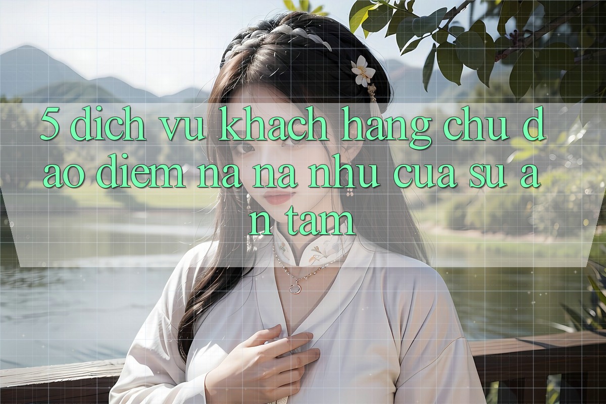 5. Dịch Vụ Khách Hàng Chu Đáo - Điểm Na ná như Của Sự An Tâm 5. Dịch Vụ Khách Hàng Chu Đáo - Điểm Na ná như Của Sự An Tâm
