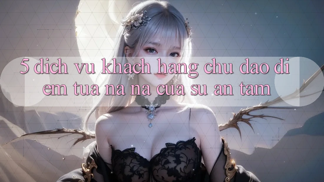 5. Dịch Vụ Khách Hàng Chu Đáo - Điểm Tựa na ná Của Sự An Tâm 5. Dịch Vụ Khách Hàng Chu Đáo - Điểm Tựa na ná Của Sự An Tâm