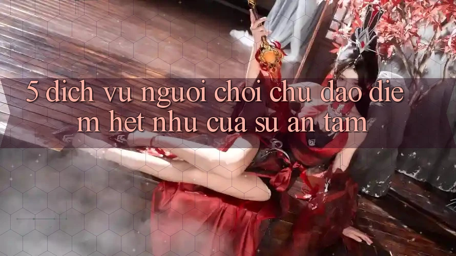 5. Dịch Vụ Người chơi Chu Đáo - Điểm Hệt như Của Sự An Tâm 5. Dịch Vụ Người chơi Chu Đáo - Điểm Hệt như Của Sự An Tâm