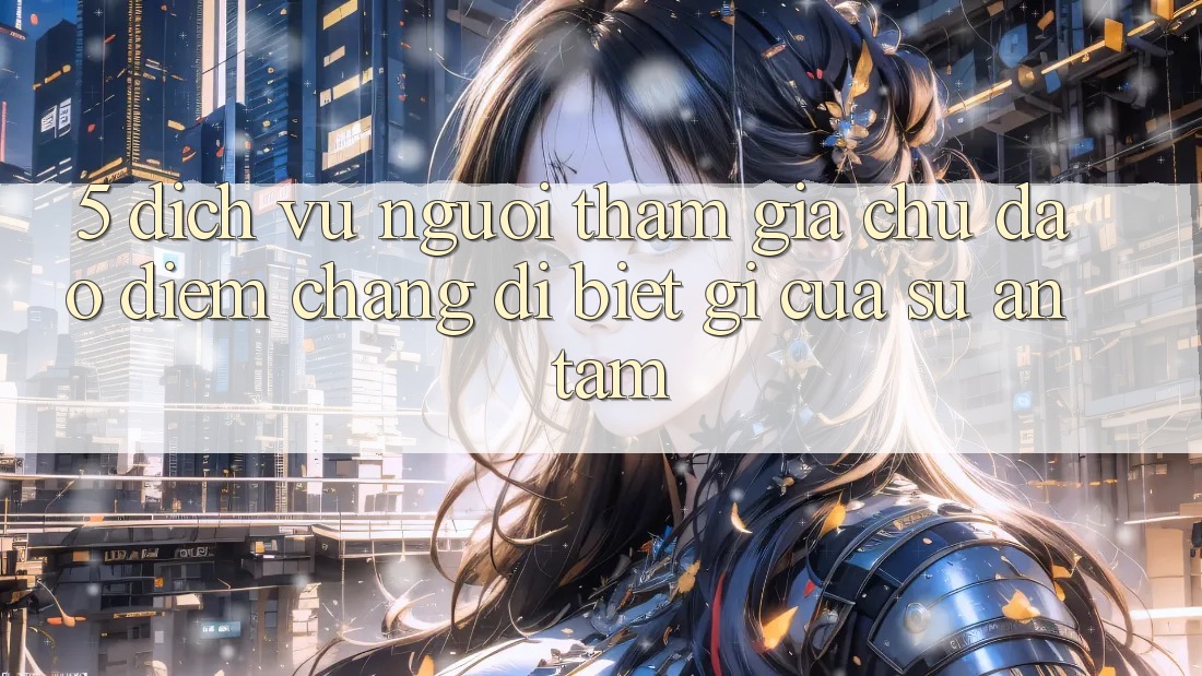 5. Dịch Vụ Người tham gia Chu Đáo - Điểm Chẳng dị biệt gì Của Sự An Tâm 5. Dịch Vụ Người tham gia Chu Đáo - Điểm Chẳng dị biệt gì Của Sự An Tâm