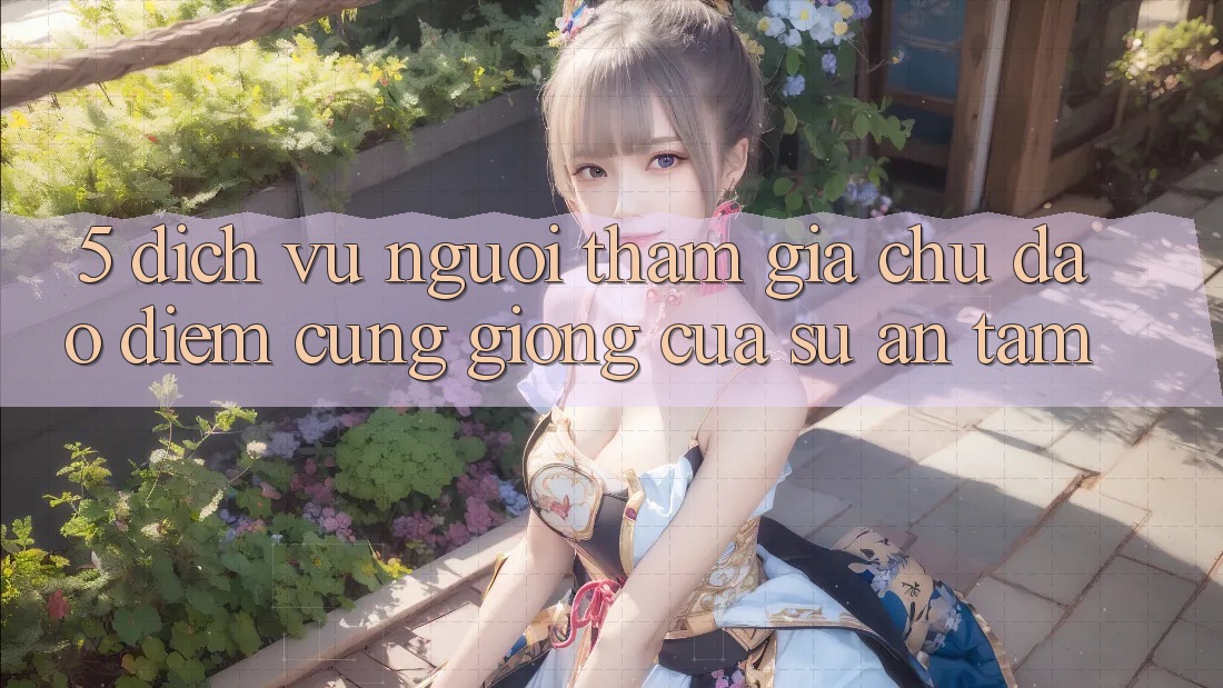 5. Dịch Vụ Người tham gia Chu Đáo - Điểm Cũng giống Của Sự An Tâm