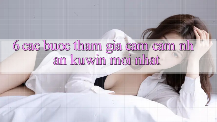 6. Các bước Tham Gia Cảm cảm nhận Kuwin Mới Nhất 6. Các bước Tham Gia Cảm cảm nhận Kuwin Mới Nhất