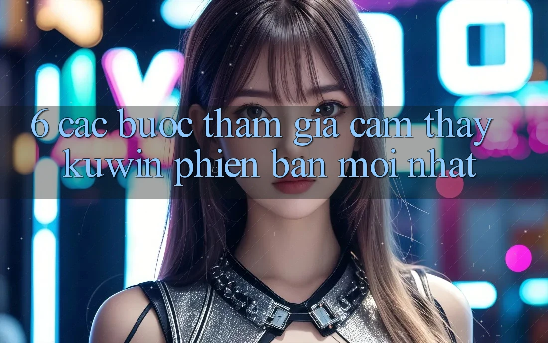 6. Các bước Tham Gia Cảm thấy Kuwin Phiên bản mới Nhất 6. Các bước Tham Gia Cảm thấy Kuwin Phiên bản mới Nhất
