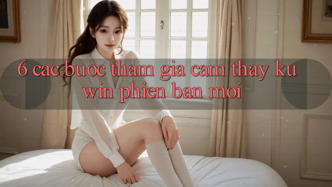 6. Các bước Tham Gia Cảm thấy Kuwin Phiên bản mới 6. Các bước Tham Gia Cảm thấy Kuwin Phiên bản mới