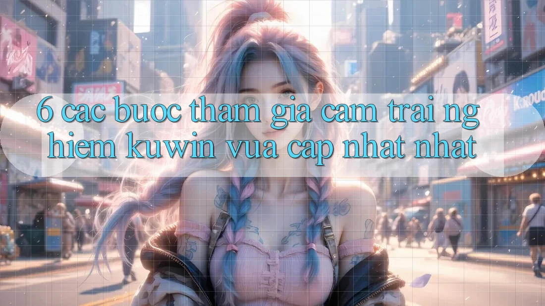 6. Các bước Tham Gia Cảm trải nghiệm Kuwin Vừa cập nhật Nhất 6. Các bước Tham Gia Cảm trải nghiệm Kuwin Vừa cập nhật Nhất