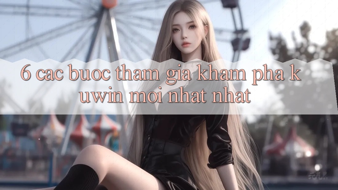 6. Các bước Tham Gia Khám phá Kuwin Mới nhất Nhất