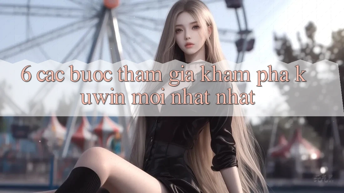 6. Các bước Tham Gia Khám phá Kuwin Mới nhất Nhất