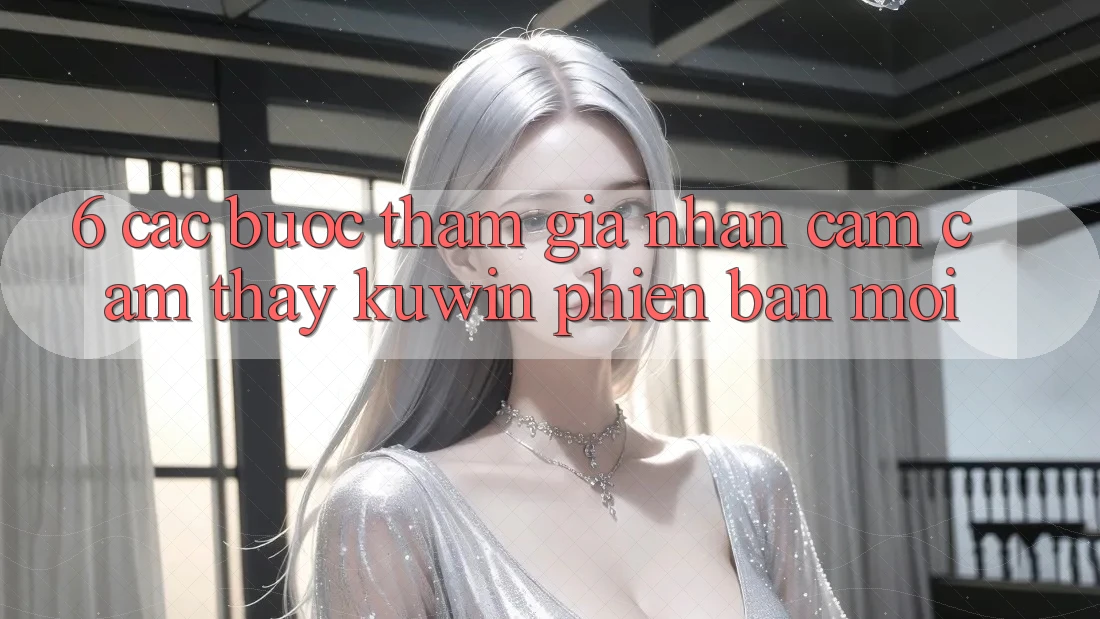 6. Các bước Tham Gia Nhận cảm cảm thấy Kuwin Phiên bản mới