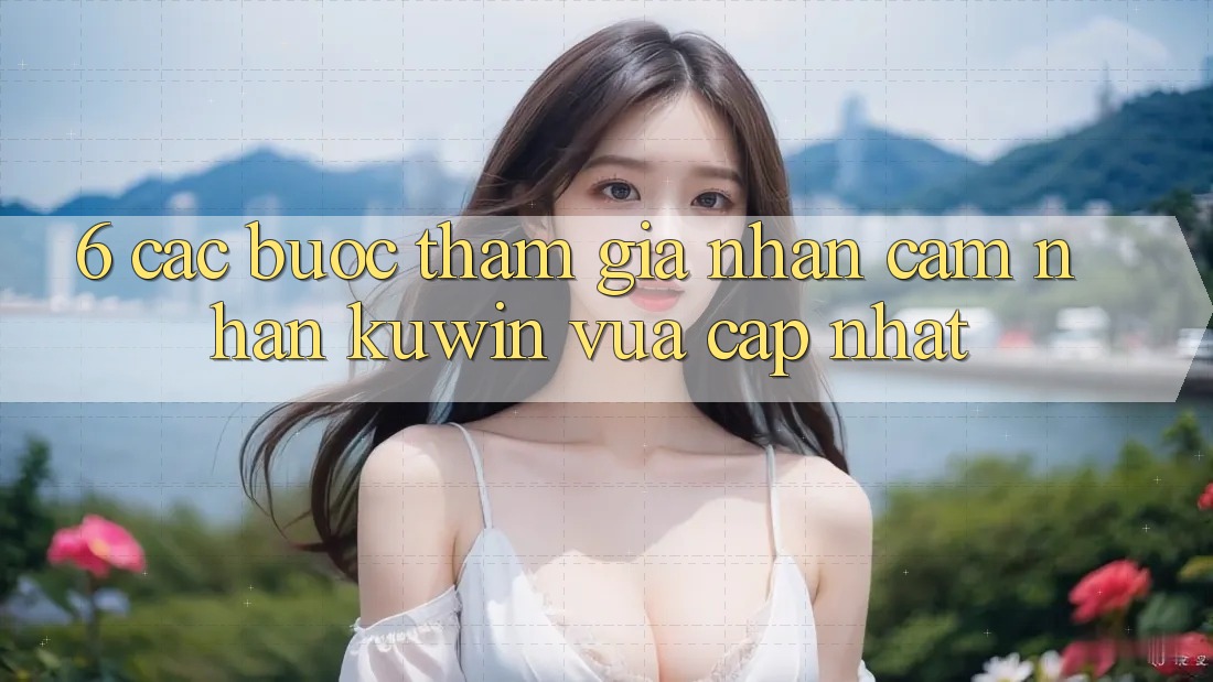 6. Các bước Tham Gia Nhận cảm nhận Kuwin Vừa cập nhật 6. Các bước Tham Gia Nhận cảm nhận Kuwin Vừa cập nhật