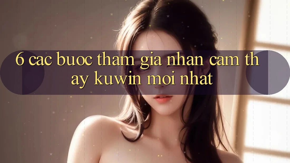 6. Các bước Tham Gia Nhận cảm thấy Kuwin Mới Nhất