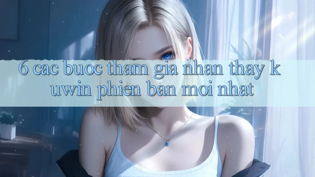 6. Các bước Tham Gia Nhận thấy Kuwin Phiên bản mới Nhất