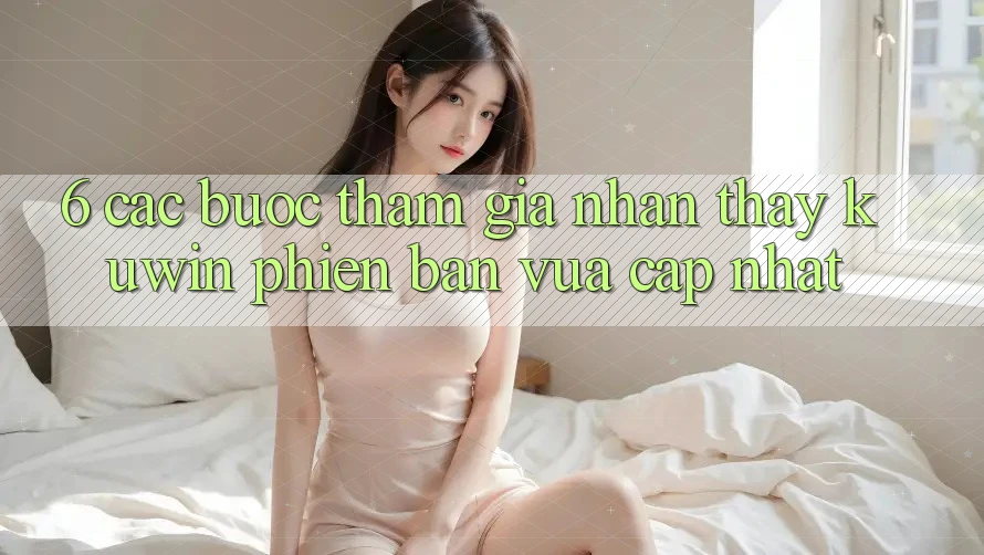 6. Các bước Tham Gia Nhận thấy Kuwin Phiên bản vừa cập nhật 6. Các bước Tham Gia Nhận thấy Kuwin Phiên bản vừa cập nhật