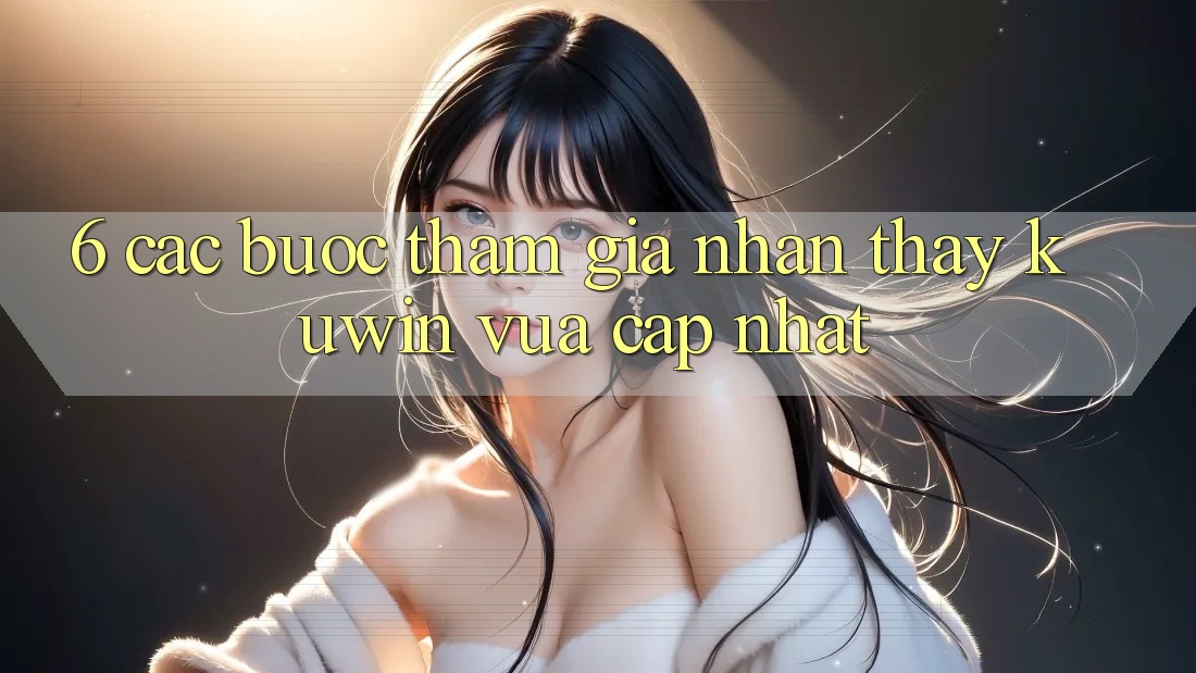 6. Các bước Tham Gia Nhận thấy Kuwin Vừa cập nhật 6. Các bước Tham Gia Nhận thấy Kuwin Vừa cập nhật