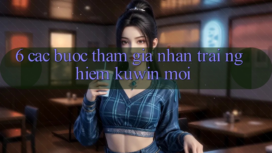 6. Các bước Tham Gia Nhận trải nghiệm Kuwin Mới
