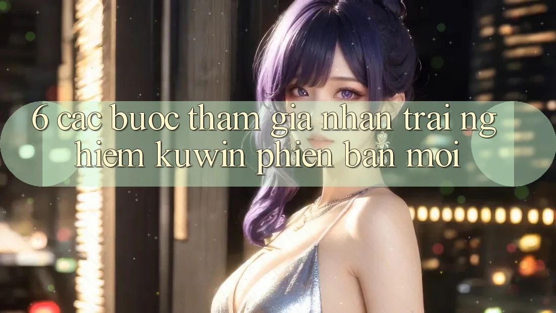 6. Các bước Tham Gia Nhận trải nghiệm Kuwin Phiên bản mới