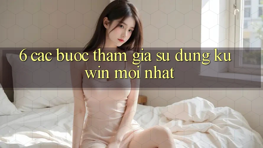 6. Các bước Tham Gia Sử dụng Kuwin Mới Nhất