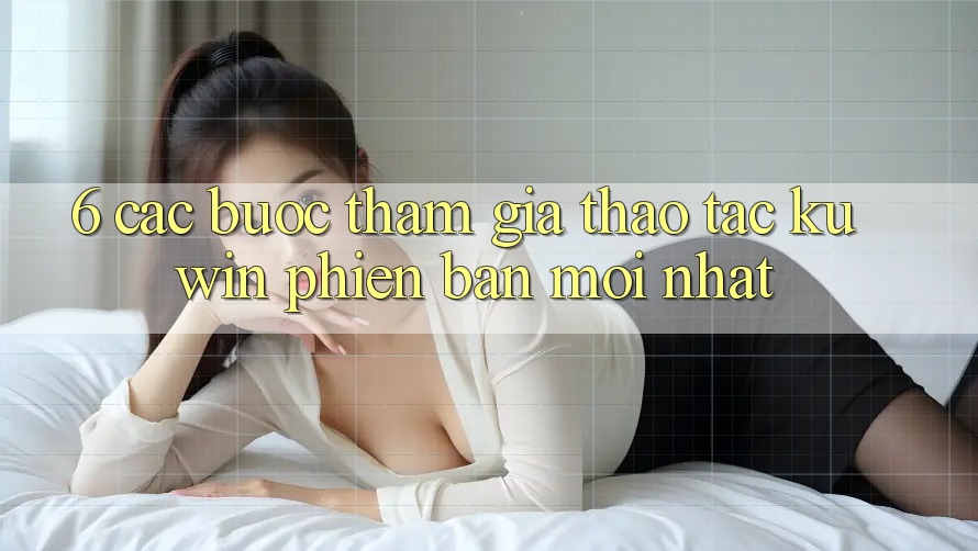 6. Các bước Tham Gia Thao tác Kuwin Phiên bản mới Nhất 6. Các bước Tham Gia Thao tác Kuwin Phiên bản mới Nhất