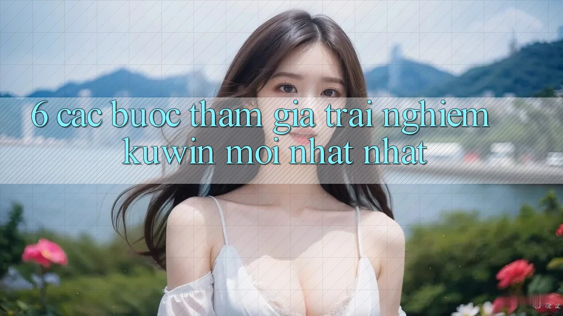 6. Các bước Tham Gia Trải Nghiệm Kuwin Mới nhất Nhất 6. Các bước Tham Gia Trải Nghiệm Kuwin Mới nhất Nhất