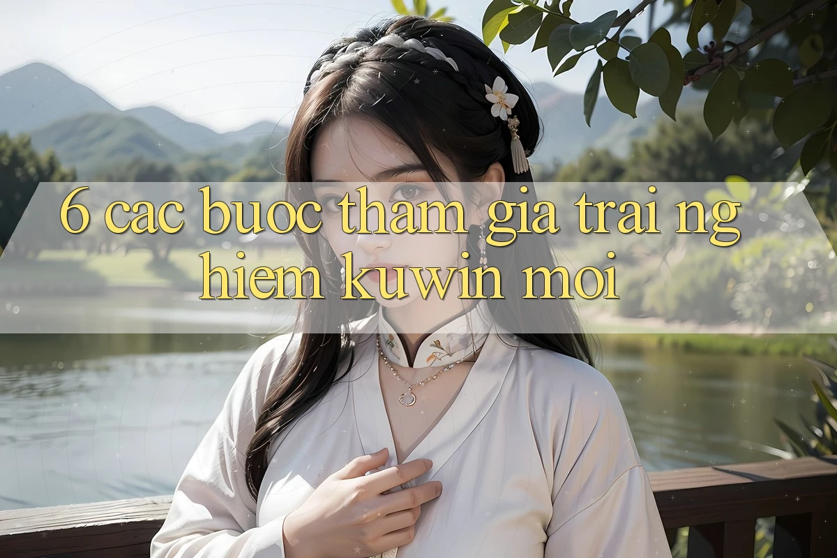 6. Các bước Tham Gia Trải Nghiệm Kuwin Mới 6. Các bước Tham Gia Trải Nghiệm Kuwin Mới