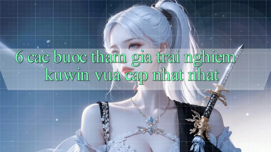 6. Các bước Tham Gia Trải nghiệm Kuwin Vừa cập nhật Nhất