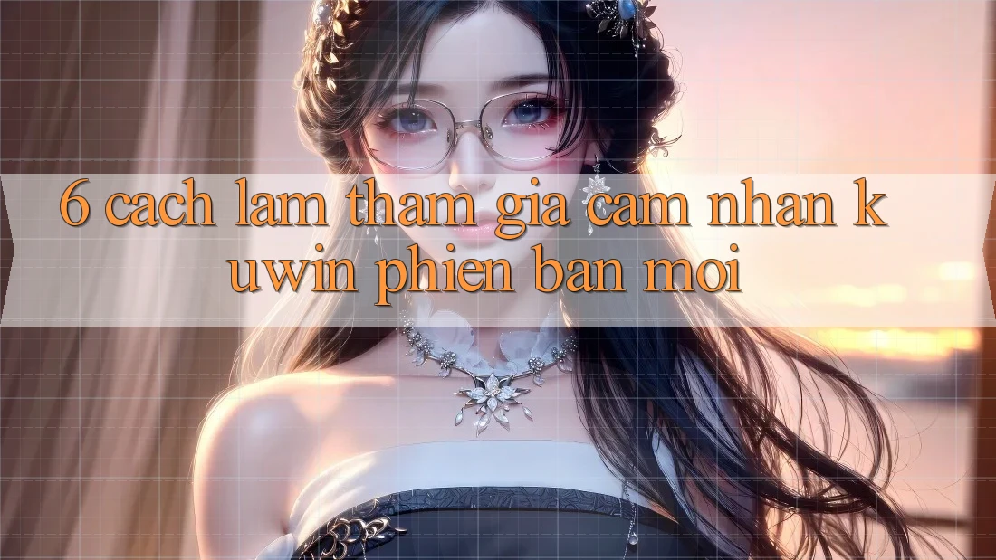 6. Cách làm Tham Gia Cảm nhận Kuwin Phiên bản mới 6. Cách làm Tham Gia Cảm nhận Kuwin Phiên bản mới