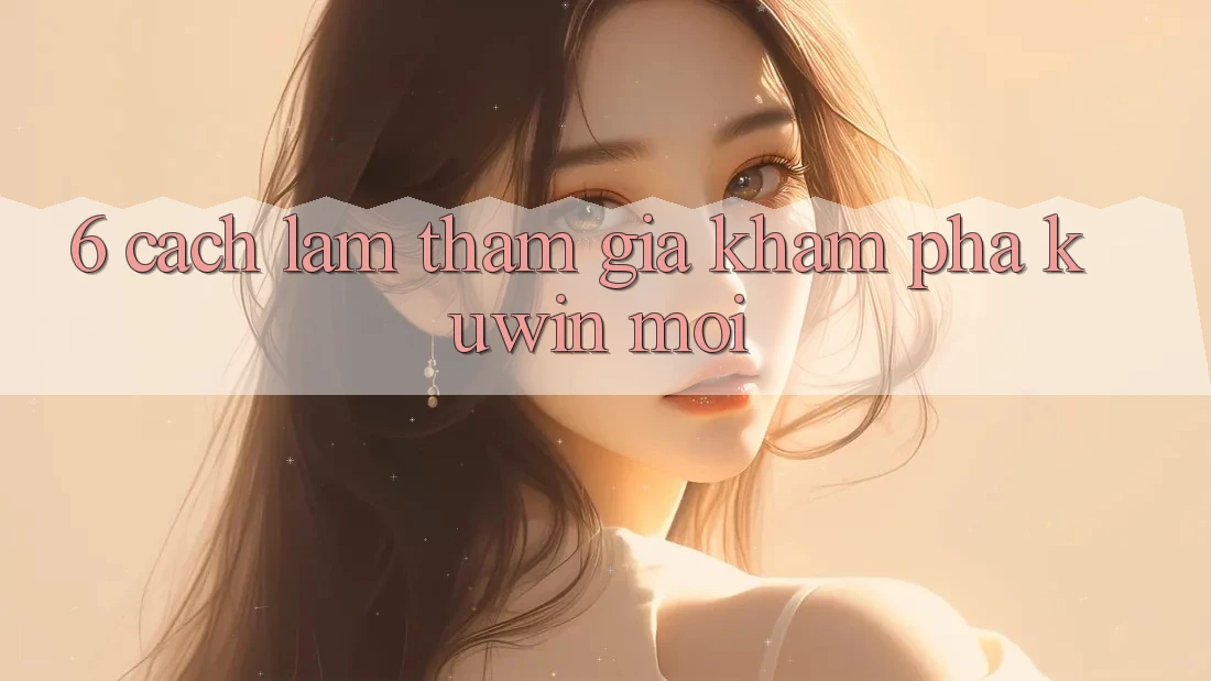6. Cách làm Tham Gia Khám phá Kuwin Mới