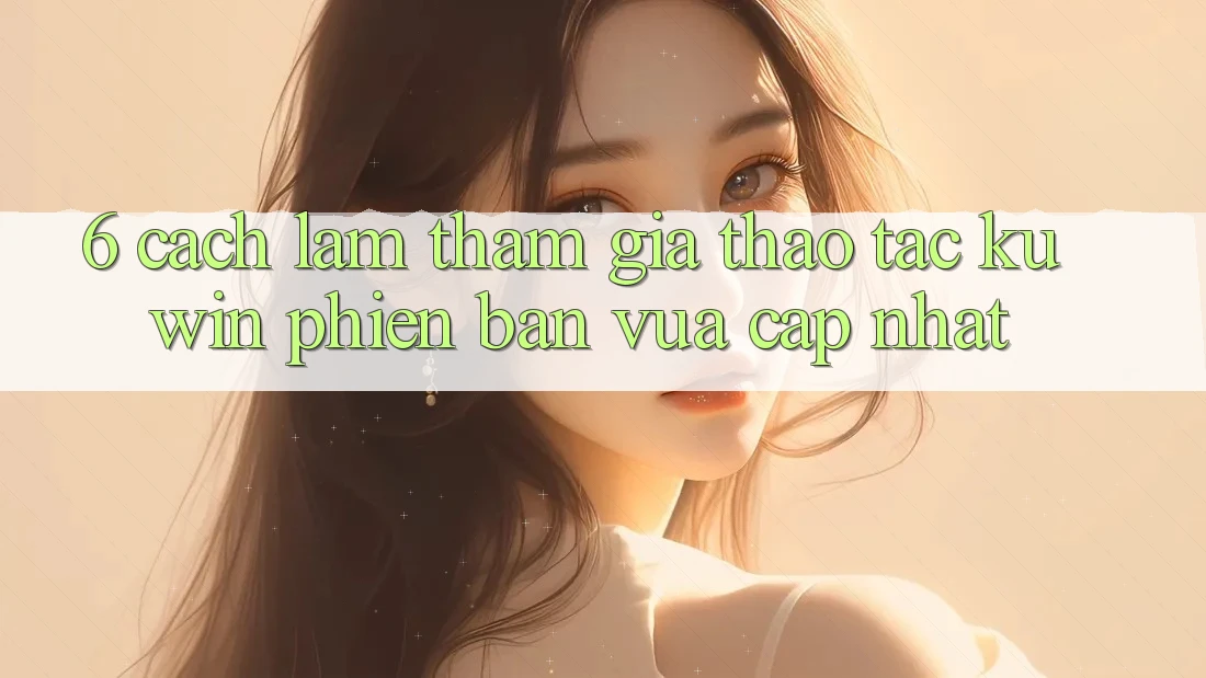 6. Cách làm Tham Gia Thao tác Kuwin Phiên bản vừa cập nhật 6. Cách làm Tham Gia Thao tác Kuwin Phiên bản vừa cập nhật