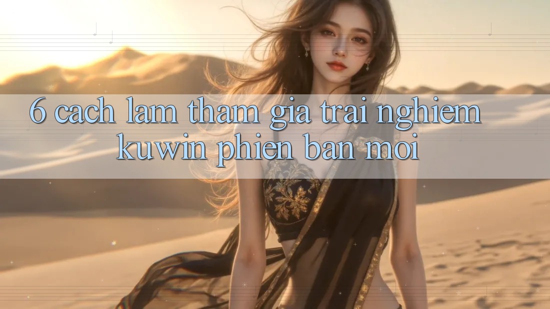 6. Cách làm Tham Gia Trải nghiệm Kuwin Phiên bản mới