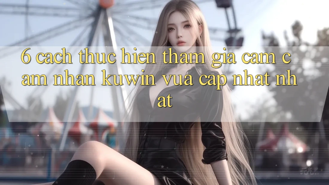 6. Cách thực hiện Tham Gia Cảm cảm nhận Kuwin Vừa cập nhật Nhất 6. Cách thực hiện Tham Gia Cảm cảm nhận Kuwin Vừa cập nhật Nhất