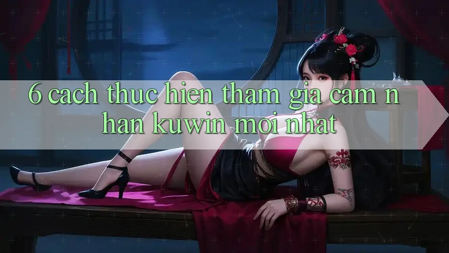 6. Cách thực hiện Tham Gia Cảm nhận Kuwin Mới nhất
