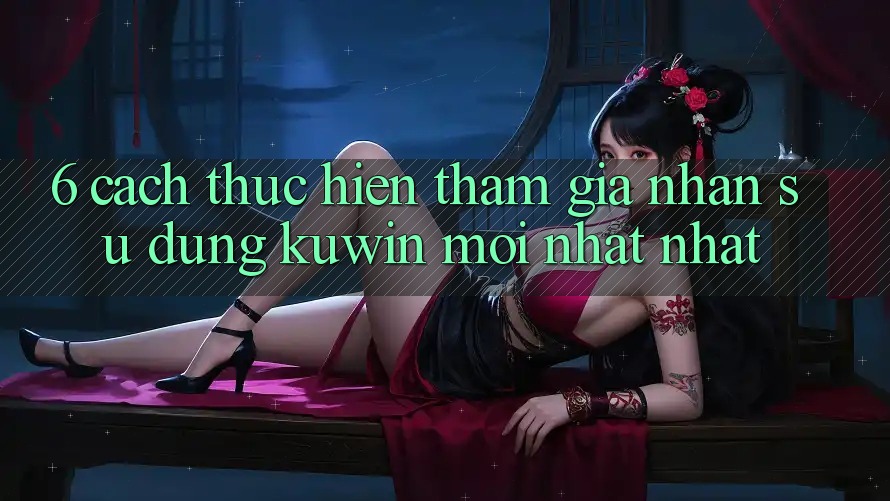 6. Cách thực hiện Tham Gia Nhận sử dụng Kuwin Mới nhất Nhất 6. Cách thực hiện Tham Gia Nhận sử dụng Kuwin Mới nhất Nhất