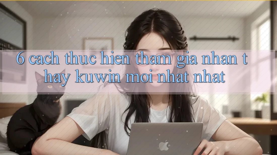 6. Cách thực hiện Tham Gia Nhận thấy Kuwin Mới nhất Nhất